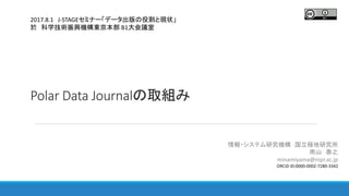 Polar Data Journalの取組み
情報・システム研究機構 国立極地研究所
南山 泰之
minamiyama@nipr.ac.jp
ORCiD ID:0000-0002-7280-3342
2017.8.1 J-STAGEセミナー「データ出版の役割と現状」
於 科学技術振興機構東京本部 B1大会議室
 