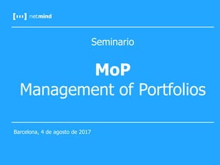 Seminario
MoP
Management of Portfolios
Barcelona, 4 de agosto de 2017
 