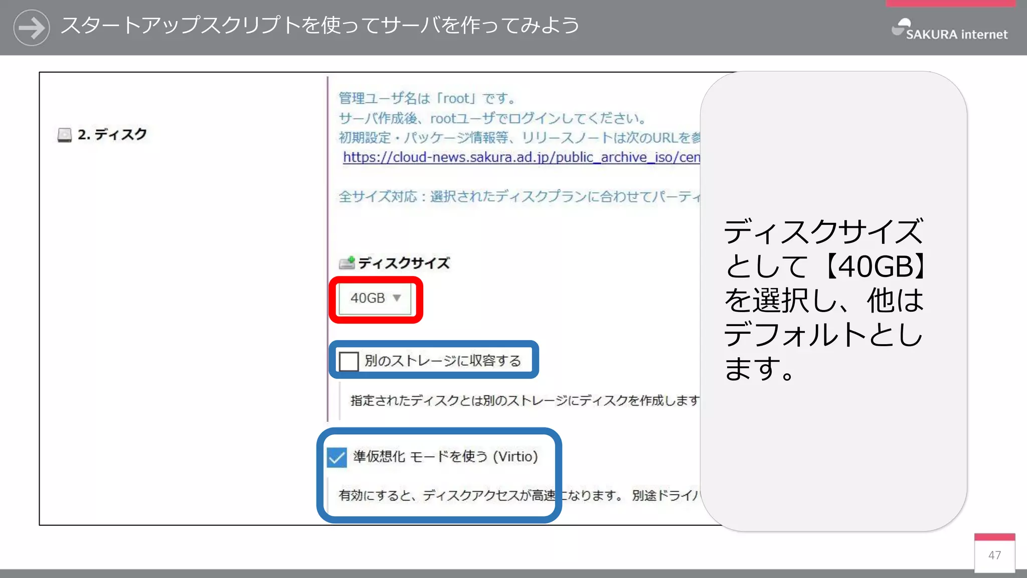 スタートアップスクリプトを使ってサーバを作ってみよう
47
ディスクサイズ
として【40GB】
を選択し、他は
デフォルトとし
ます。
 