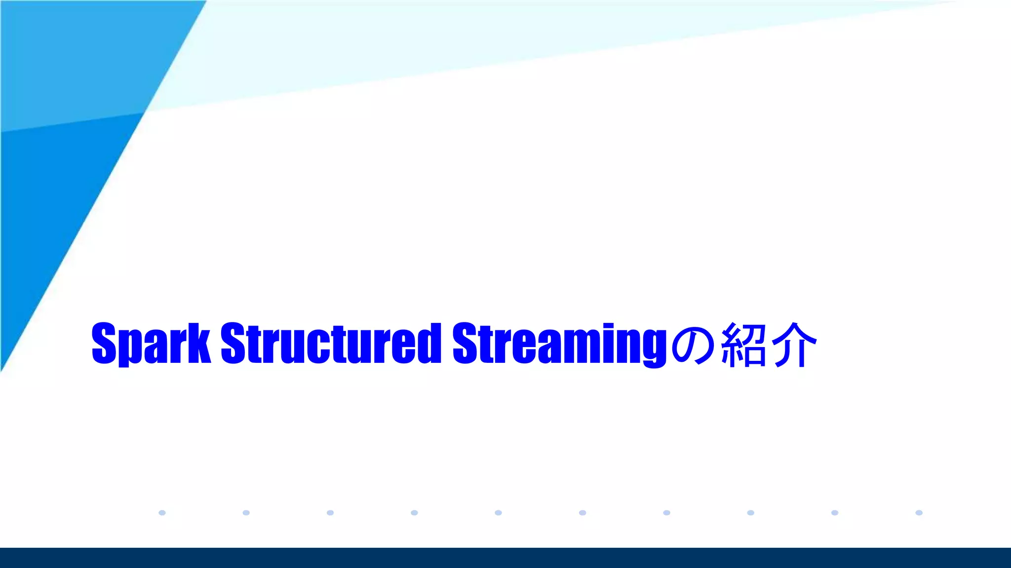 Spark Structured Streamingの紹介
 