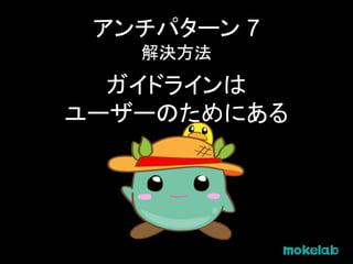 アンチパターン 7
解決方法
ガイドラインは
ユーザーのためにある
 