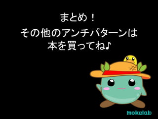 まとめ！
その他のアンチパターンは
本を買ってね♪
 