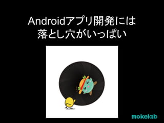 Androidアプリ開発には
落とし穴がいっぱい
 