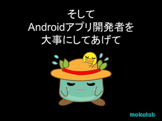 そして
Androidアプリ開発者を
大事にしてあげて
 