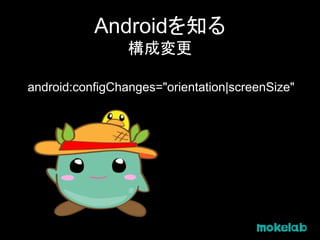Androidを知る
構成変更
android:configChanges="orientation|screenSize"
 