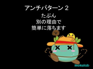アンチパターン 2
たぶん
別の理由で
簡単に落ちます
 