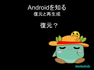 Androidを知る
復元と再生成
復元？
 