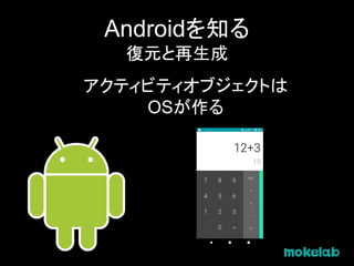 Androidを知る
復元と再生成
アクティビティオブジェクトは
OSが作る
 