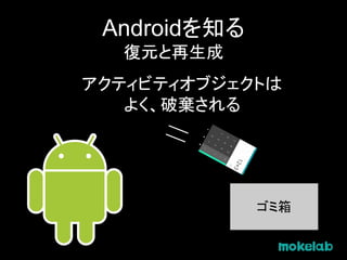 Androidを知る
復元と再生成
アクティビティオブジェクトは
よく、破棄される
ゴミ箱
 