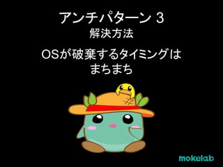 アンチパターン 3
解決方法
OSが破棄するタイミングは
まちまち
 