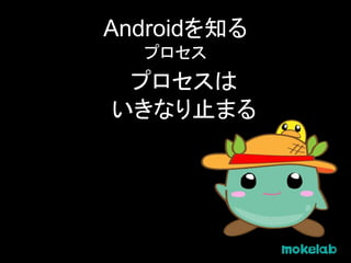 Androidを知る
プロセス
プロセスは
いきなり止まる
 