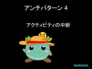 アンチパターン 4
アクティビティの中断
 