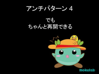 アンチパターン 4
でも
ちゃんと再開できる
 