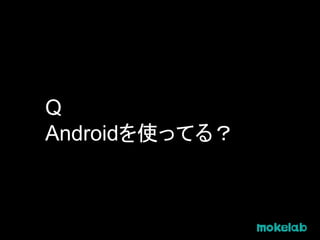 Q
Androidを使ってる？
 