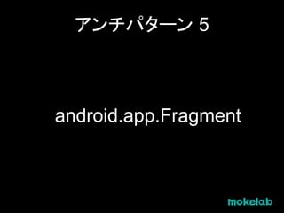 アンチパターン 5
android.app.Fragment
 