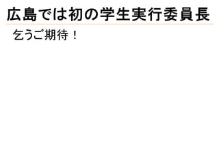 広島では初の学生実行委員長
乞うご期待！
 