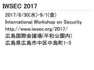 IWSEC 2017
2017/8/30(水)-9/1(金)
International Workshop on Security
http://www.iwsec.org/2017/
広島国際会議場(平和公園内)
広島県広島市中区中島町1-5
 