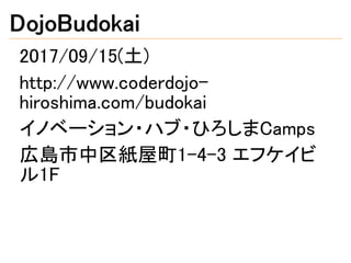DojoBudokai
2017/09/15(土)
http://www.coderdojo-
hiroshima.com/budokai
イノベーション・ハブ・ひろしまCamps
広島市中区紙屋町1-4-3 エフケイビ
ル1F
 