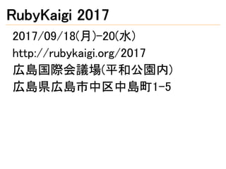 RubyKaigi 2017
2017/09/18(月)-20(水)
http://rubykaigi.org/2017
広島国際会議場(平和公園内)
広島県広島市中区中島町1-5
 