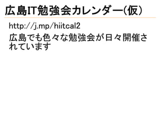 広島IT勉強会カレンダー(仮)
http://j.mp/hiitcal2
広島でも色々な勉強会が日々開催さ
れています
 