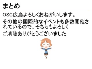 まとめ
OSC広島よろしくおねがいします。
その他の国際的なイベントも多数開催さ
れているので、そちらもよろしく
ご清聴ありがとうございました
 
