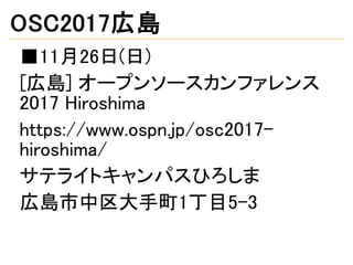 OSC2017広島
■11月26日(日)
[広島] オープンソースカンファレンス
2017 Hiroshima
https://www.ospn.jp/osc2017-
hiroshima/
サテライトキャンパスひろしま
広島市中区大手町1丁目5-3
 