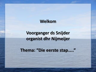 Welkom
Voorganger ds Snijder
organist dhr Nijmeijer
Thema: “Die eerste stap…..”
 