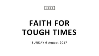 SUNDAY 6 August 2017
FAITH FOR
TOUGH TIMES
 