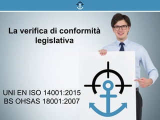 www.aimsafe.it
La verifica di conformità
legislativa
UNI EN ISO 14001:2015
BS OHSAS 18001:2007
 