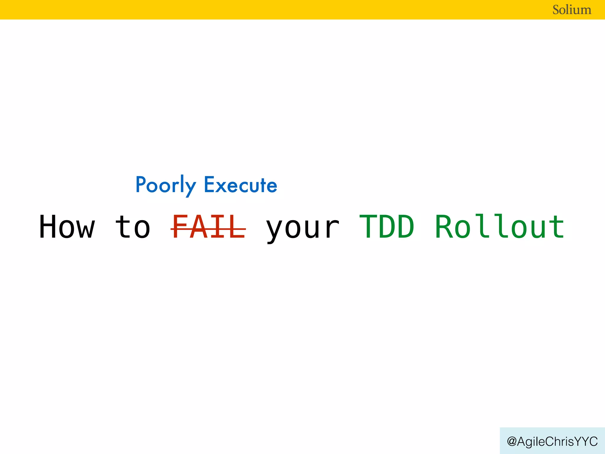 @AgileChrisYYC
How to FAIL your TDD Rollout
Poorly Execute
 