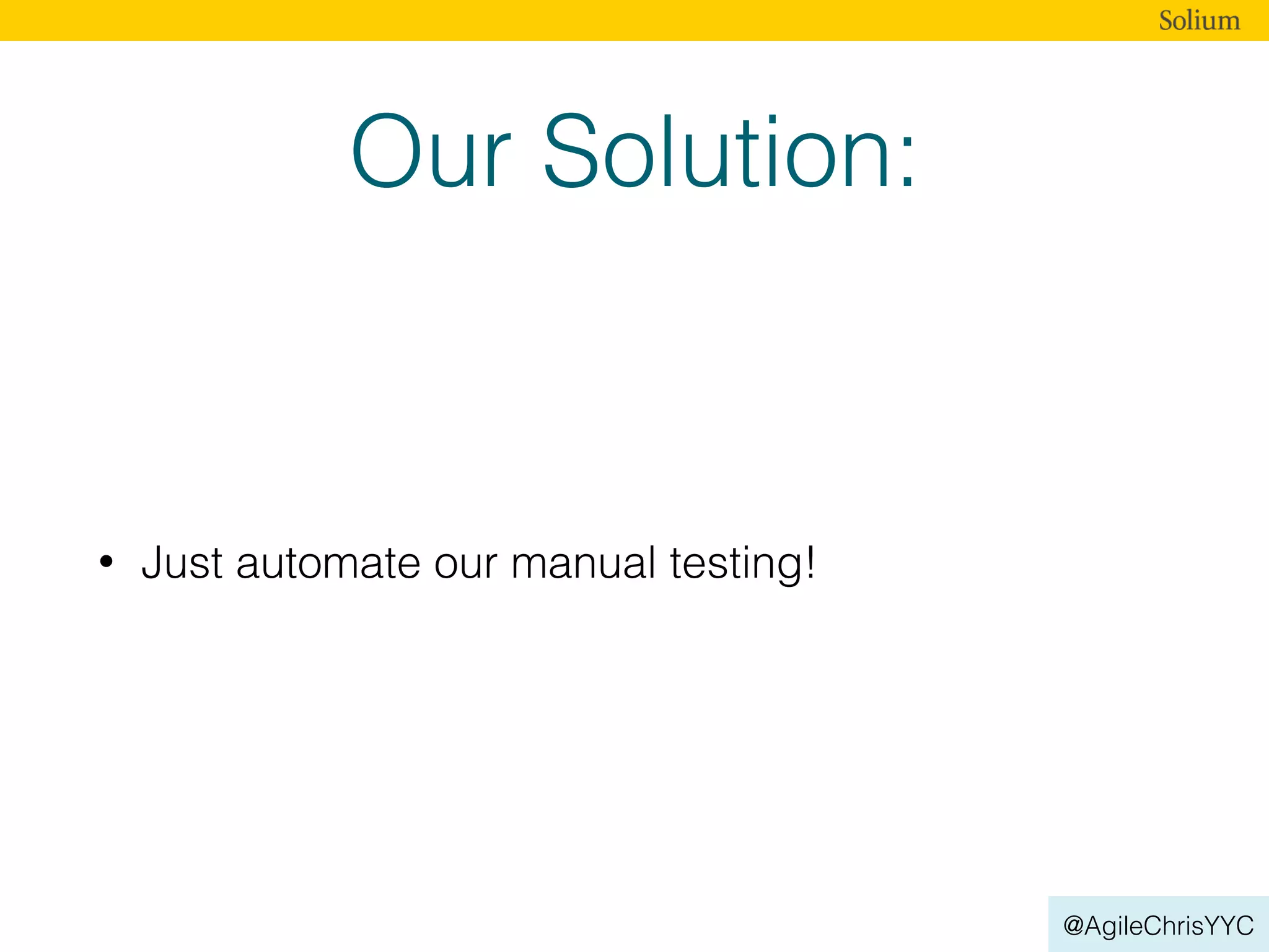 @AgileChrisYYC
Our Solution:
• Just automate our manual testing!
 