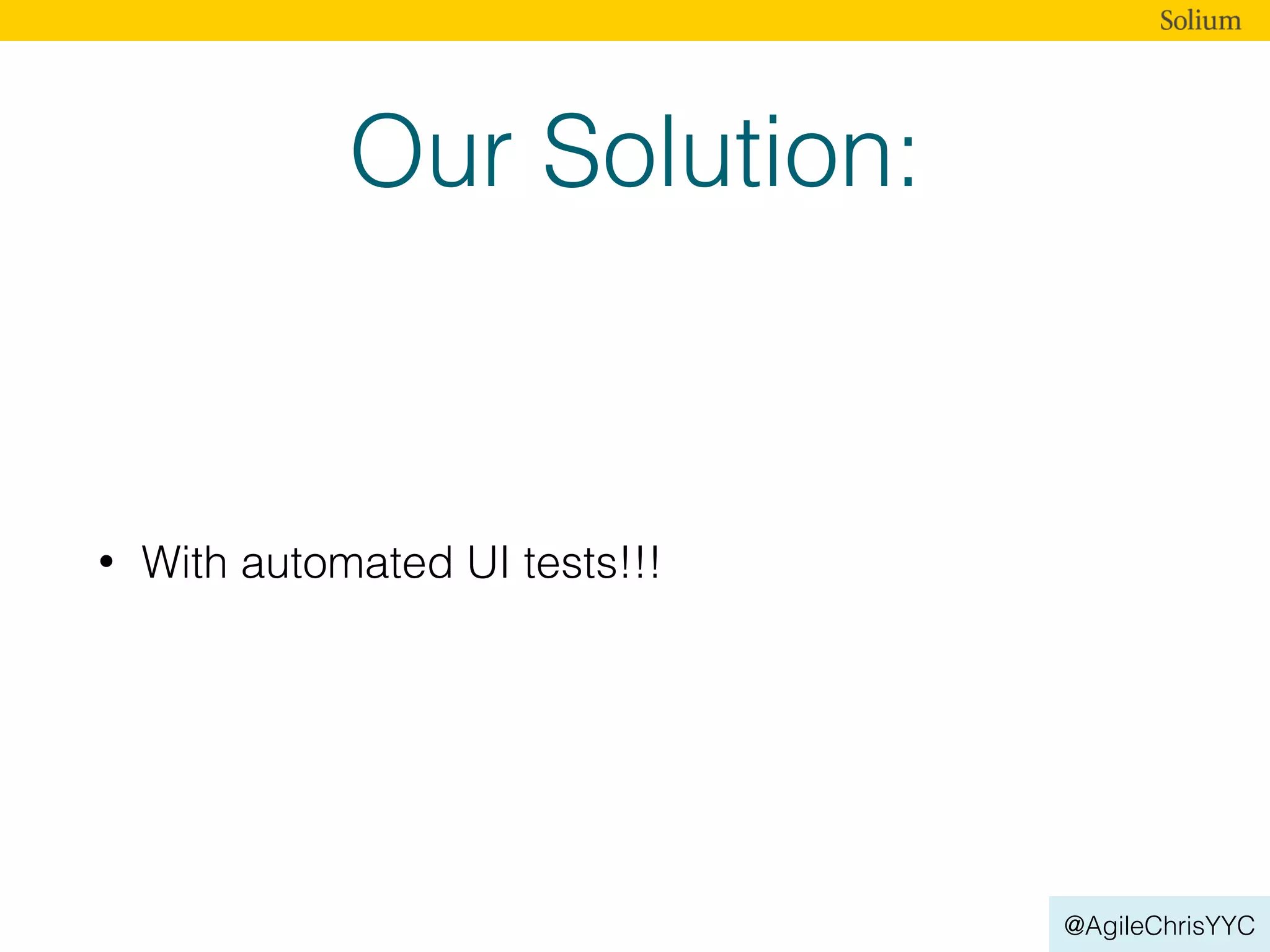 @AgileChrisYYC
Our Solution:
• With automated UI tests!!!
 