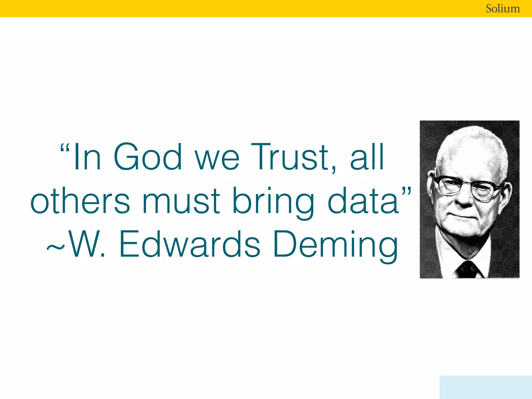 “In God we Trust, all
others must bring data”
~W. Edwards Deming
 