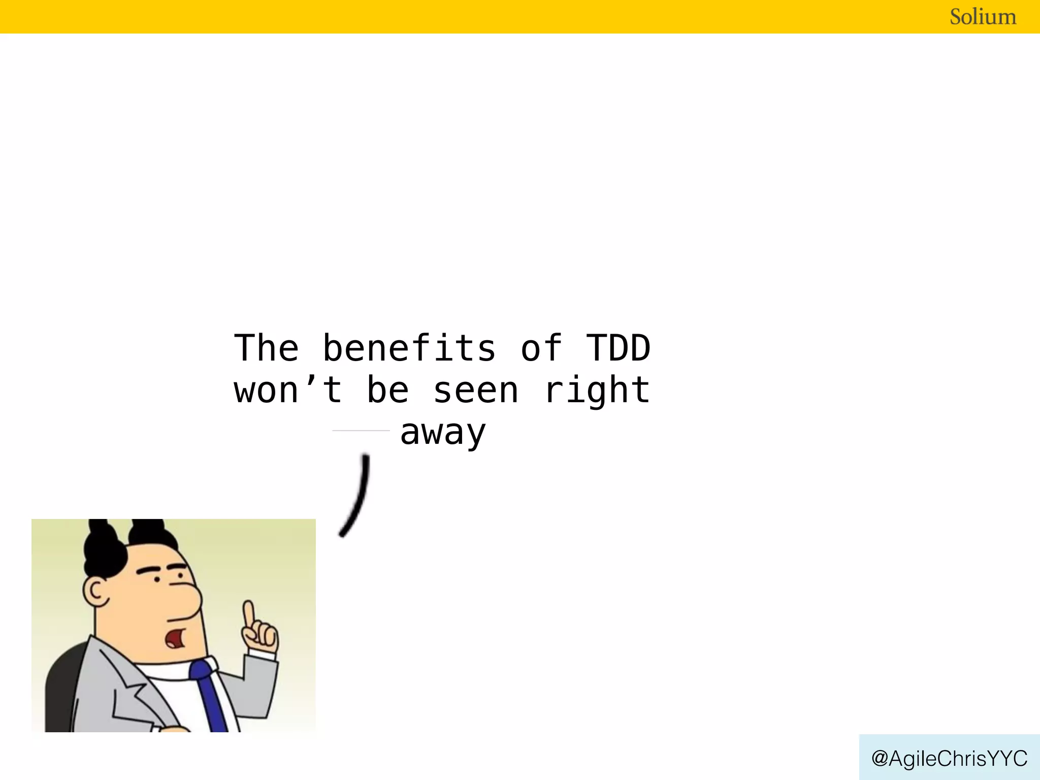 @AgileChrisYYC
The benefits of TDD
won’t be seen right
away
 