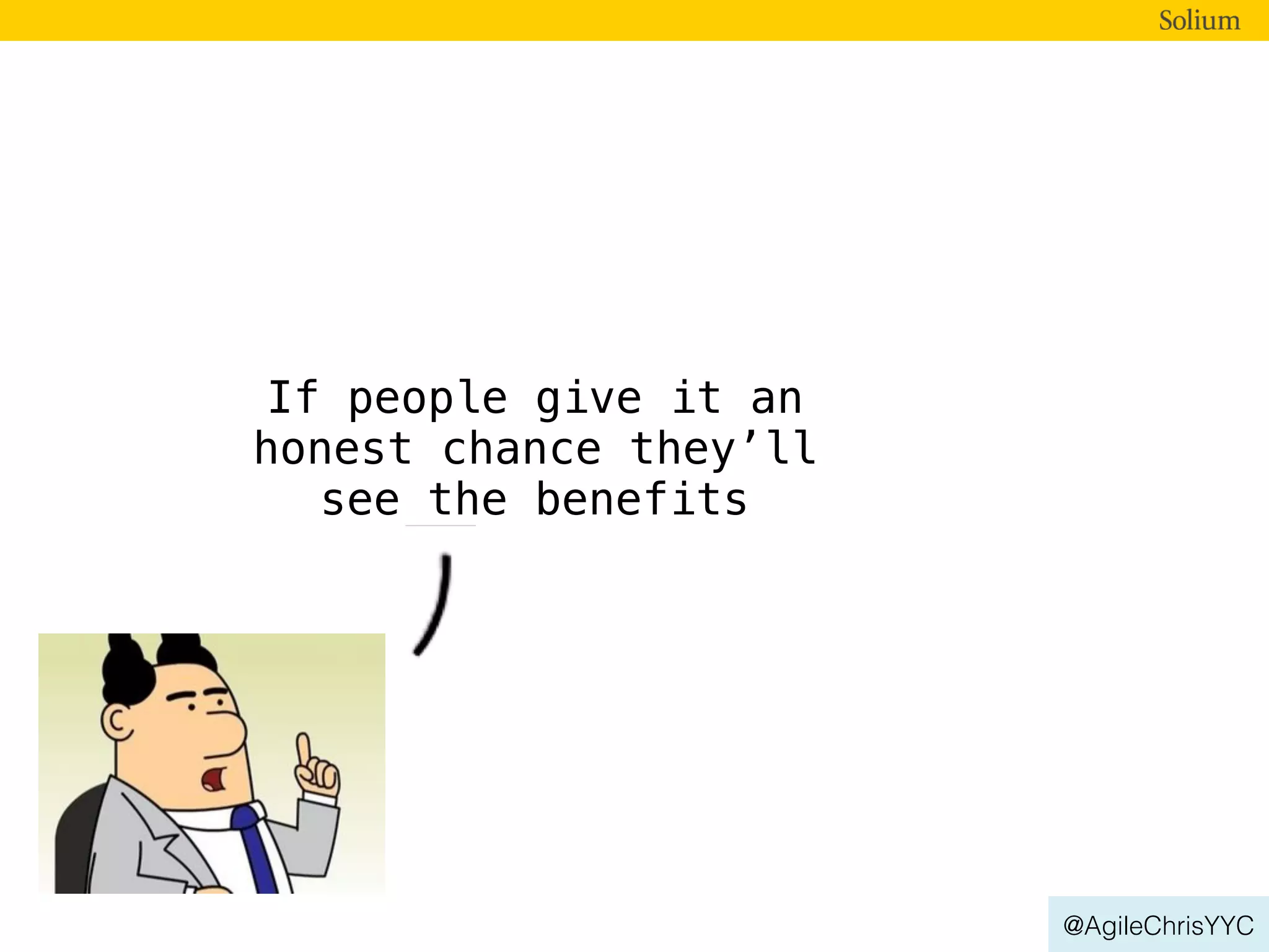 @AgileChrisYYC
If people give it an
honest chance they’ll
see the benefits
 