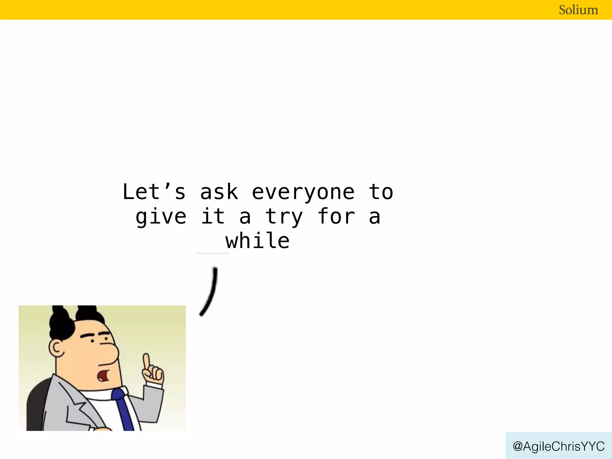 @AgileChrisYYC
Let’s ask everyone to
give it a try for a
while
 