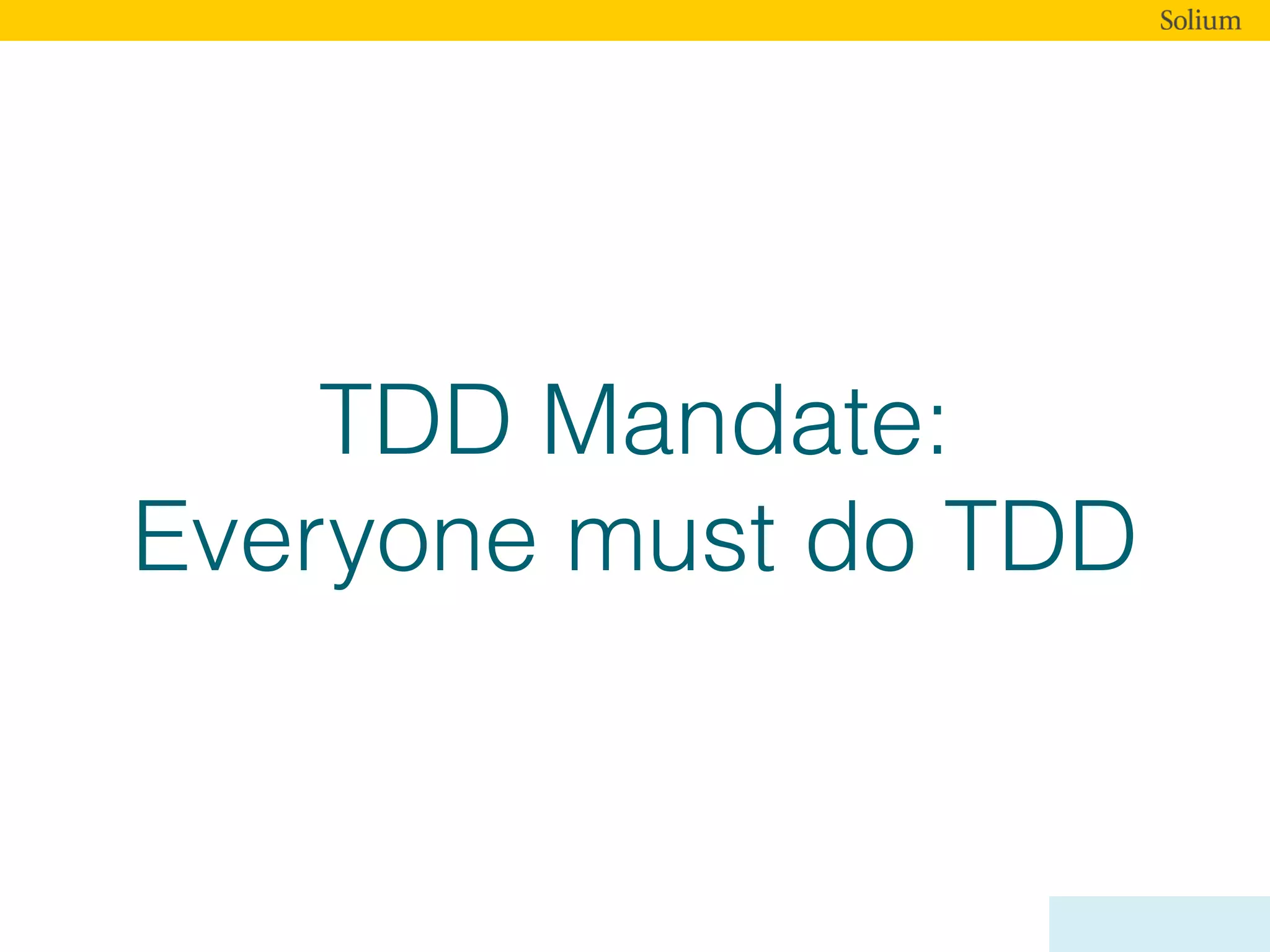 TDD Mandate:
Everyone must do TDD
 