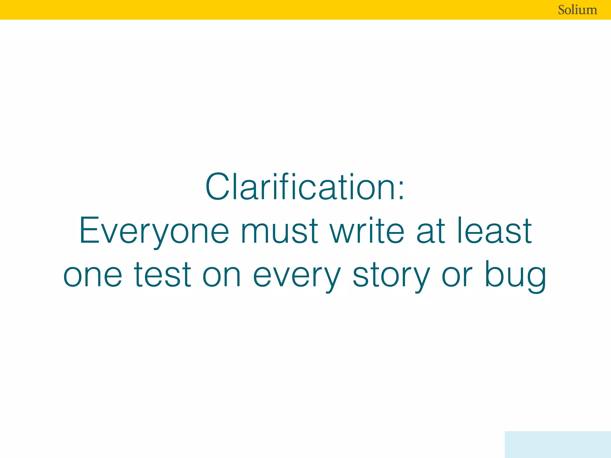 Clariﬁcation:
Everyone must write at least
one test on every story or bug
 