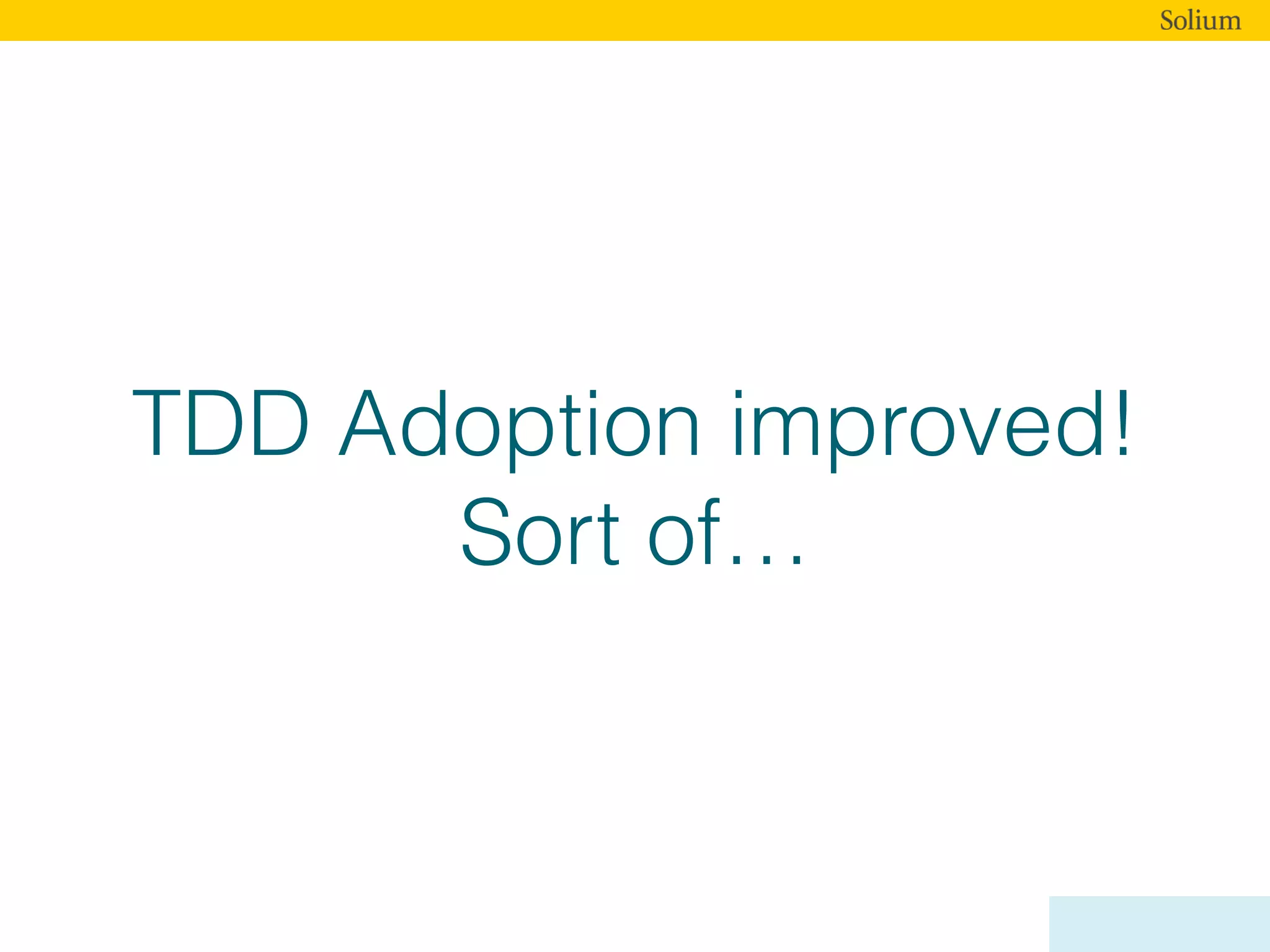 TDD Adoption improved!
Sort of…
 