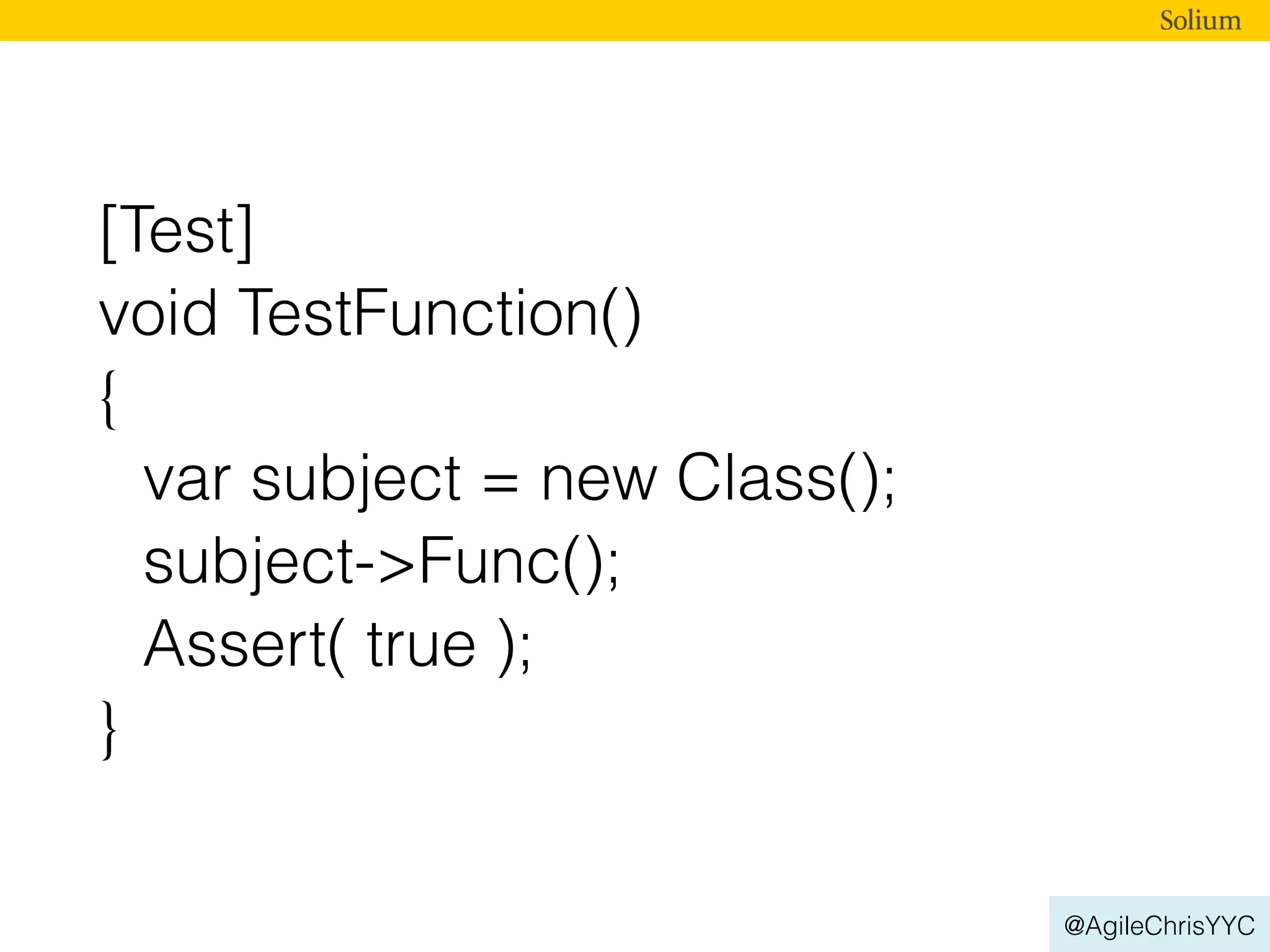 @AgileChrisYYC
[Test]
void TestFunction()
{
var subject = new Class();
subject->Func();
Assert( true );
}
 