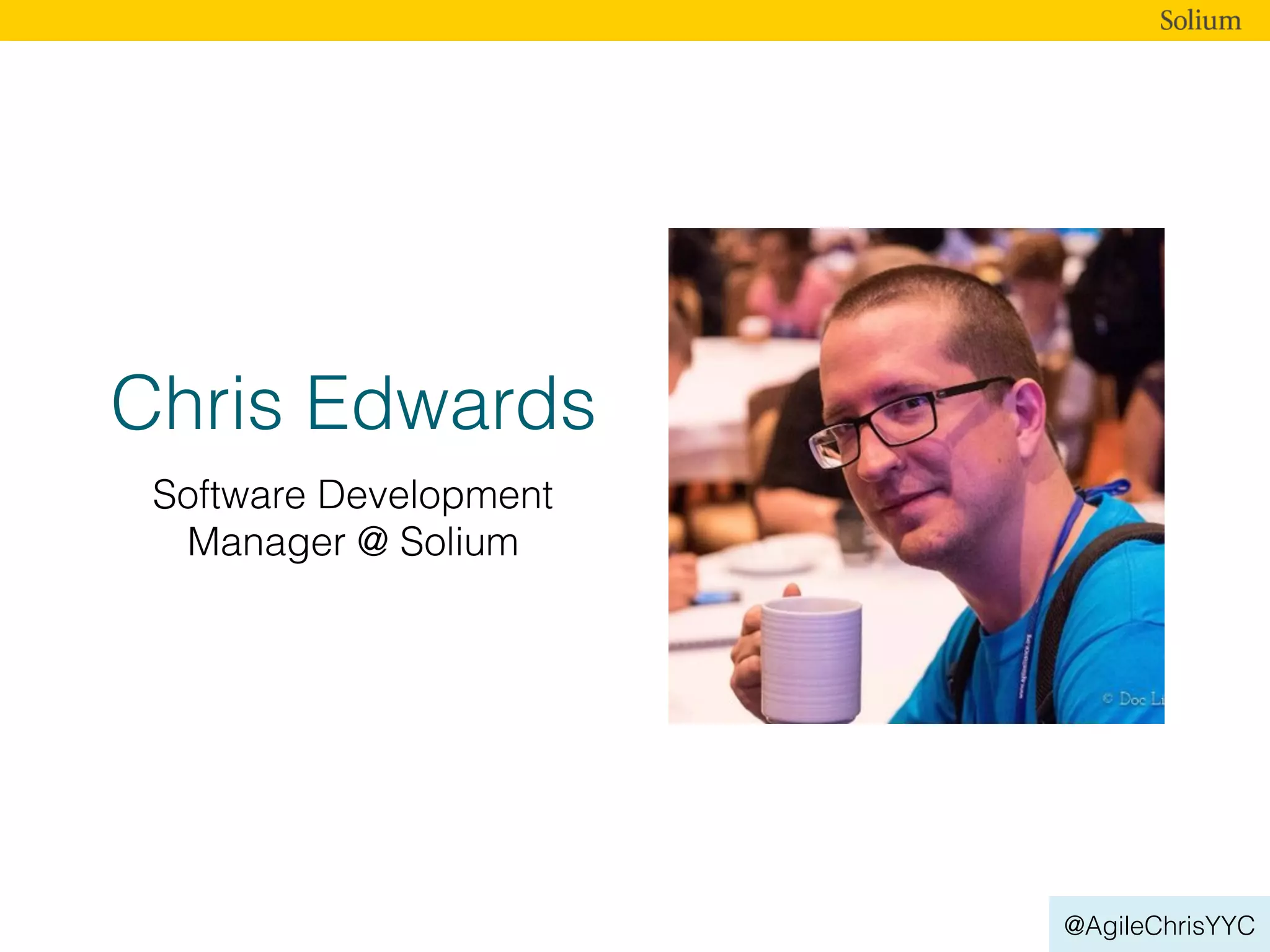 @AgileChrisYYC
Chris Edwards
Software Development
Manager @ Solium
 