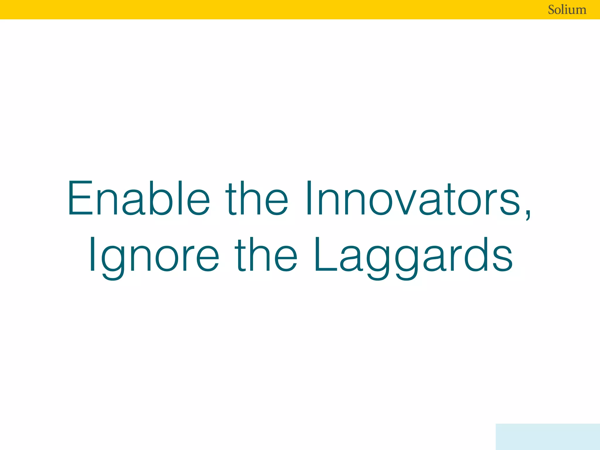 Enable the Innovators,
Ignore the Laggards
 