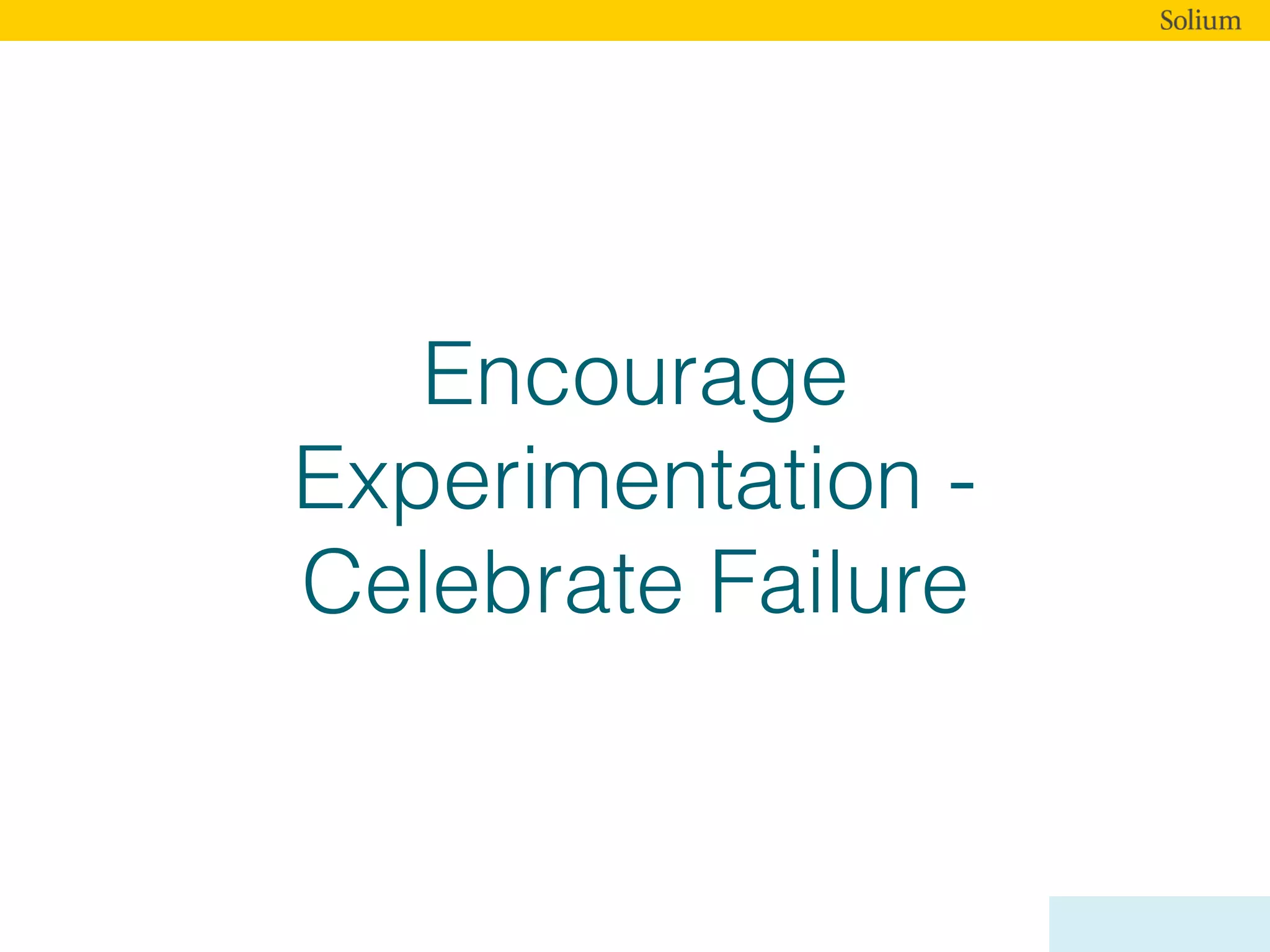 Encourage
Experimentation -
Celebrate Failure
 