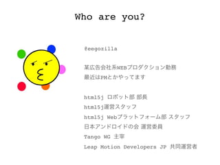 @eegozilla
WEB
PM  
html5j
html5j
html5j Web
Tango WG
Leap Motion Developers JP
Who are you?
 