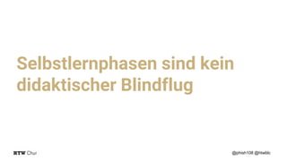 Selbstlernphasen sind kein
didaktischer Blindflug
@phish108 @htwblc
 
