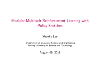 Modular Multitask Reinforcement Learning with
Policy Sketches
Yoonho Lee
Department of Computer Science and Engineering
Pohang University of Science and Technology
August 09, 2017
 