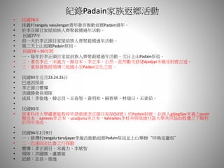 紀錄Padain家族返鄉活動
• 民國76年
• 佳義村rangalu vavulengan青年發言推動返鄉Padain過年。
• 於李正頭目家屋前族人齊聚殺豬過年活動。
• 民國77年
• 前一天於李正頭目家屋前族人齊聚殺豬過年活動。
• 第二天上山返鄉Padain祭祖。
• 民國78～93年間
• 一、每年於李正頭目家屋前族人齊聚殺豬過年活動。次日上山Padain祭祖。
• 二、耆老李正、宋義力、顏良本、李立本、石然、莊然數次修建djadjipi木橋及射鹿古道。
• 三、童春發教授領導三地國小至Padain文化之旅。
•
• 民國93年元月23.24.25日
• 巴達因探源
• 李正頭目嚮導
• 洪國勝會長領隊
• 成員：李俊逸、韓志昌、王春智、黃明和、蘇碧華、林瑞日、王素茹。
•
• 民國93年
• 屏東科技大學盧惠敏教授申請重建李正頭目家屋(52號）於Padain射鹿，在族人giljegiljav宋義力auvin
顏良本、qaravas李立本、ucudjunu宋立本、kalesekes李枝美與高雄社區大學共同協助般遷之下順利
於同年落成。
•
• 民國94年2月9日
• 一、排灣村rangalu taruljayaz李瀚昌推動返鄉Padain祭祖並上山舉辦“呼喚祖靈祭”
• 二、巴達因走比魯之行探勘
• 嚮導：李正頭目、宋義力、李斌智
• 領隊：洪國勝、盧惠敏
• 記錄：志昌、俊逸
 