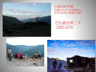 巴達因的早晨
在曦光中,忍不住想邀遠山,
同享石版桌上豐富的早餐!
巴比縱走第二天
2005.0210
 