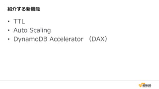 紹介する新機能
• TTL
• Auto Scaling
• DynamoDB Accelerator （DAX）
 