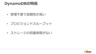 DynamoDBの特長
• 管理不要で信頼性が高い
• プロビジョンドスループット
• ストレージの容量制限がない
 